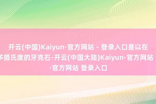 开云(中国)Kaiyun·官方网站 - 登录入口是以在零下30多摄氏度的牙克石-开云(中国大陆)Kaiyun·官方网站 登录入口