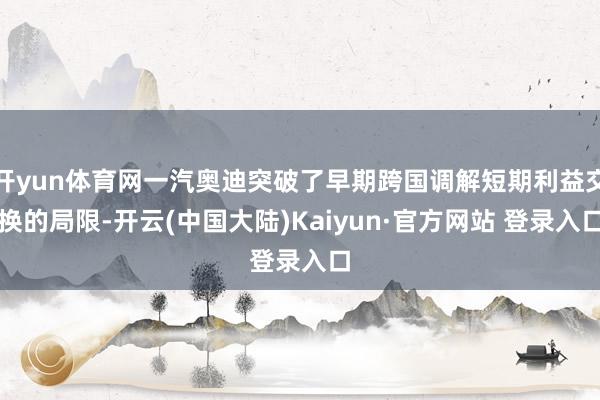 开yun体育网一汽奥迪突破了早期跨国调解短期利益交换的局限-开云(中国大陆)Kaiyun·官方网站 登录入口