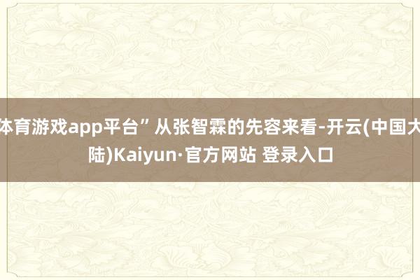 体育游戏app平台”从张智霖的先容来看-开云(中国大陆)Kaiyun·官方网站 登录入口
