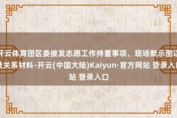 开云体育团区委披发志愿工作持重事项、现场默示图以及关系材料-开云(中国大陆)Kaiyun·官方网站 登录入口
