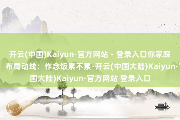 开云(中国)Kaiyun·官方网站 - 登录入口你家踩了几个雷？---一、 布局动线：作念饭累不累-开云(中国大陆)Kaiyun·官方网站 登录入口