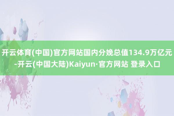 开云体育(中国)官方网站国内分娩总值134.9万亿元-开云(中国大陆)Kaiyun·官方网站 登录入口
