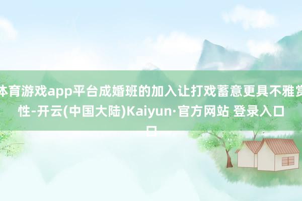 体育游戏app平台成婚班的加入让打戏蓄意更具不雅赏性-开云(中国大陆)Kaiyun·官方网站 登录入口