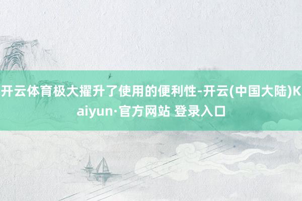 开云体育极大擢升了使用的便利性-开云(中国大陆)Kaiyun·官方网站 登录入口