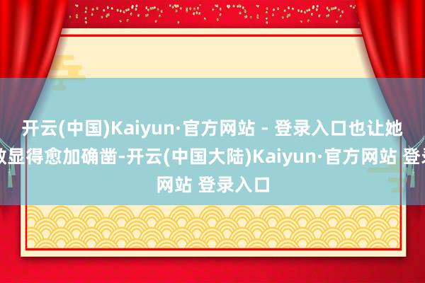 开云(中国)Kaiyun·官方网站 - 登录入口也让她的勇敢显得愈加确凿-开云(中国大陆)Kaiyun·官方网站 登录入口
