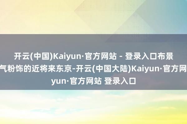 开云(中国)Kaiyun·官方网站 - 登录入口布景设定在被瘴气粉饰的近将来东京-开云(中国大陆)Kaiyun·官方网站 登录入口