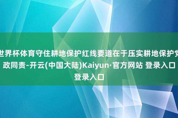 世界杯体育守住耕地保护红线要道在于压实耕地保护党政同责-开云(中国大陆)Kaiyun·官方网站 登录入口