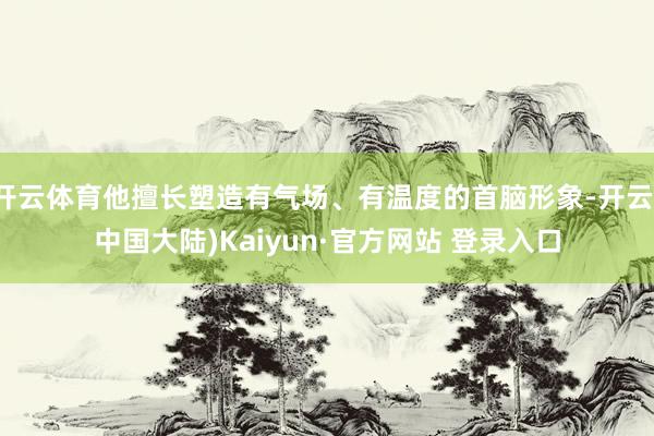 开云体育他擅长塑造有气场、有温度的首脑形象-开云(中国大陆)Kaiyun·官方网站 登录入口