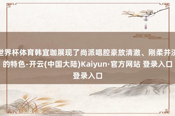 世界杯体育韩宜珈展现了尚派唱腔豪放清澈、刚柔并济的特色-开云(中国大陆)Kaiyun·官方网站 登录入口