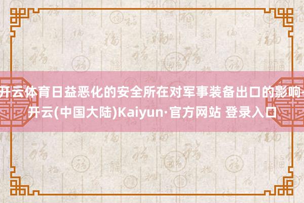 开云体育日益恶化的安全所在对军事装备出口的影响-开云(中国大陆)Kaiyun·官方网站 登录入口
