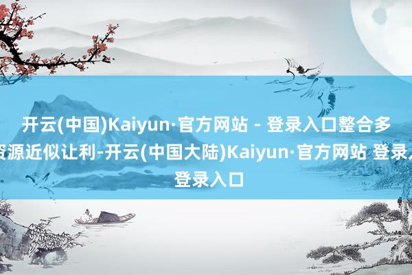开云(中国)Kaiyun·官方网站 - 登录入口整合多元资源近似让利-开云(中国大陆)Kaiyun·官方网站 登录入口