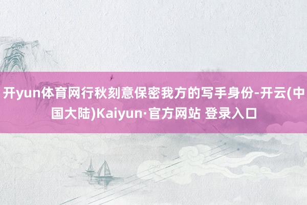 开yun体育网行秋刻意保密我方的写手身份-开云(中国大陆)Kaiyun·官方网站 登录入口