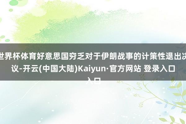 世界杯体育好意思国穷乏对于伊朗战事的计策性退出决议-开云(中国大陆)Kaiyun·官方网站 登录入口