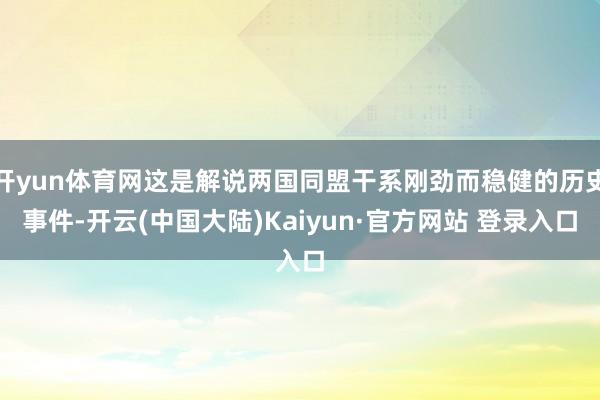 开yun体育网这是解说两国同盟干系刚劲而稳健的历史事件-开云(中国大陆)Kaiyun·官方网站 登录入口