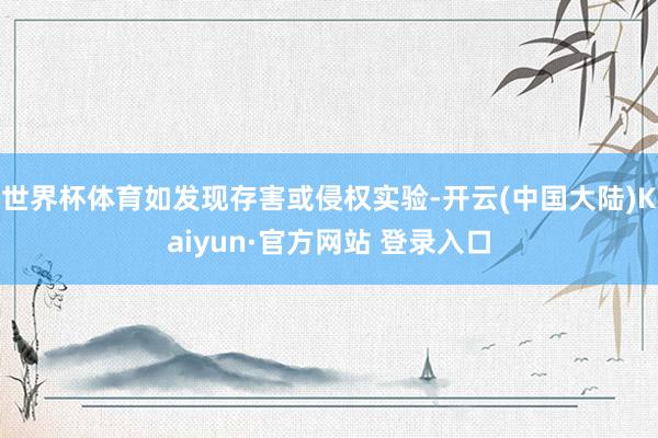 世界杯体育如发现存害或侵权实验-开云(中国大陆)Kaiyun·官方网站 登录入口