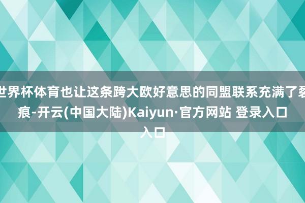 世界杯体育也让这条跨大欧好意思的同盟联系充满了裂痕-开云(中国大陆)Kaiyun·官方网站 登录入口