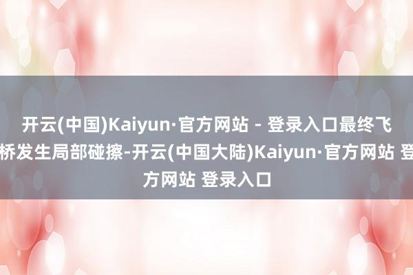 开云(中国)Kaiyun·官方网站 - 登录入口最终飞机与廊桥发生局部碰擦-开云(中国大陆)Kaiyun·官方网站 登录入口