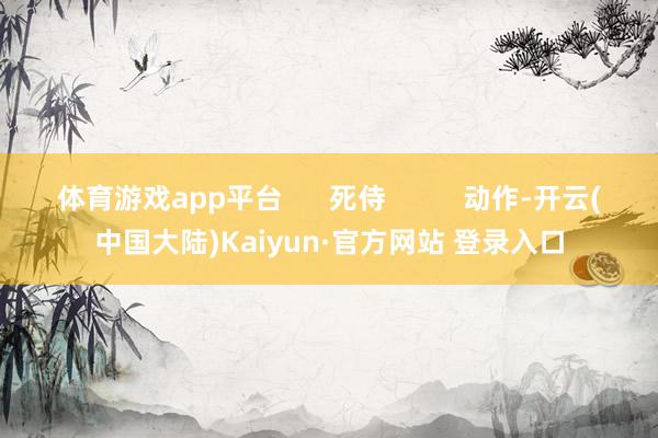 体育游戏app平台      死侍          动作-开云(中国大陆)Kaiyun·官方网站 登录入口