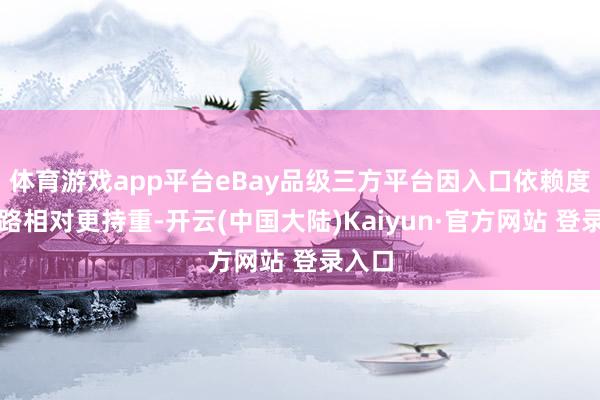 体育游戏app平台eBay品级三方平台因入口依赖度低线路相对更持重-开云(中国大陆)Kaiyun·官方网站 登录入口