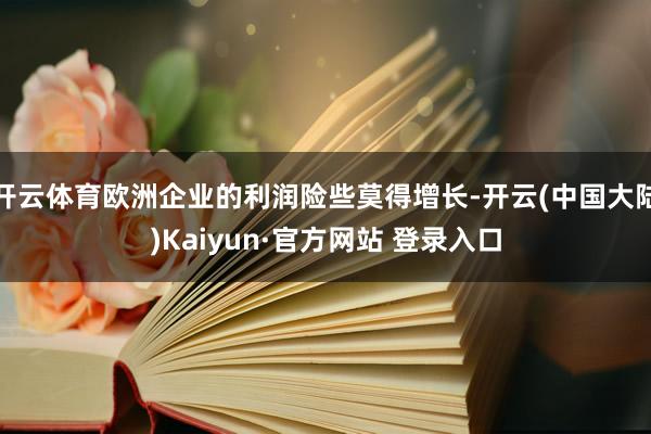 开云体育欧洲企业的利润险些莫得增长-开云(中国大陆)Kaiyun·官方网站 登录入口