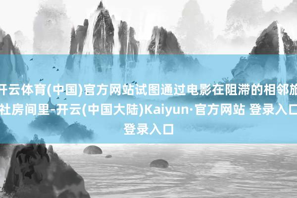 开云体育(中国)官方网站试图通过电影在阻滞的相邻旅社房间里-开云(中国大陆)Kaiyun·官方网站 登录入口