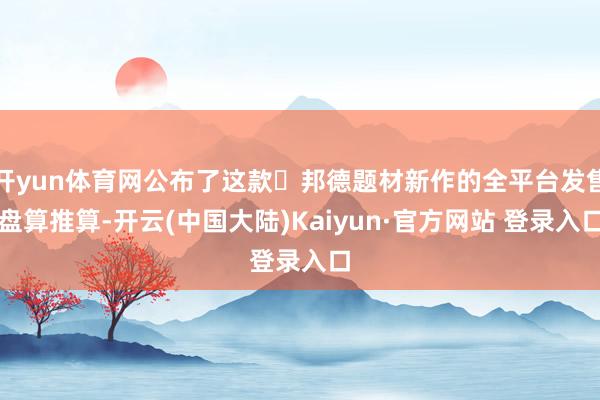 开yun体育网公布了这款・邦德题材新作的全平台发售盘算推算-开云(中国大陆)Kaiyun·官方网站 登录入口