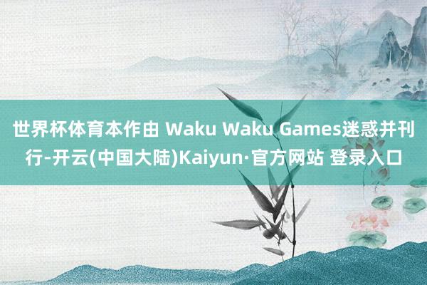 世界杯体育本作由 Waku Waku Games迷惑并刊行-开云(中国大陆)Kaiyun·官方网站 登录入口