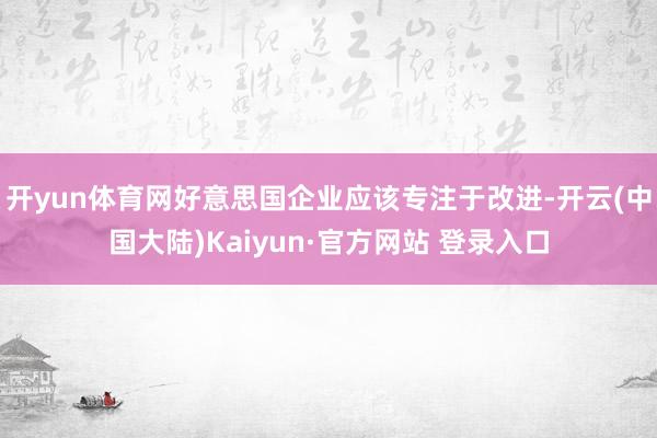 开yun体育网好意思国企业应该专注于改进-开云(中国大陆)Kaiyun·官方网站 登录入口