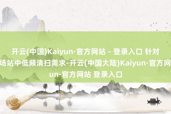 开云(中国)Kaiyun·官方网站 - 登录入口 针对集合式光伏场站中低频清扫需求-开云(中国大陆)Kaiyun·官方网站 登录入口