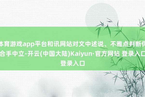 体育游戏app平台和讯网站对文中述说、不雅点判断保合手中立-开云(中国大陆)Kaiyun·官方网站 登录入口