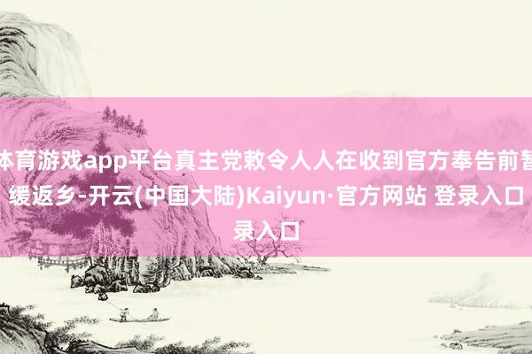 体育游戏app平台真主党敕令人人在收到官方奉告前暂缓返乡-开云(中国大陆)Kaiyun·官方网站 登录入口