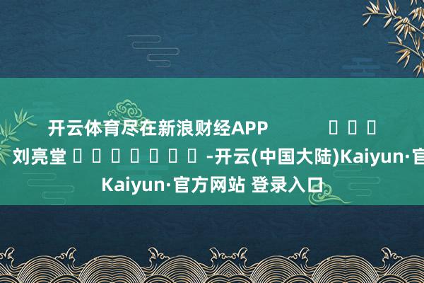 开云体育尽在新浪财经APP            						包袱剪辑：刘亮堂 							-开云(中国大陆)Kaiyun·官方网站 登录入口