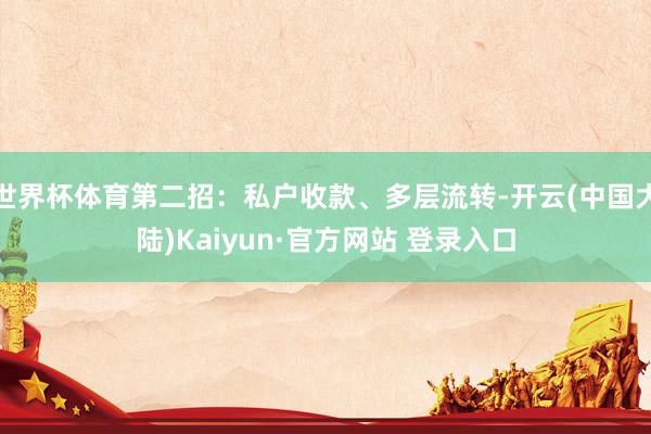 世界杯体育第二招：私户收款、多层流转-开云(中国大陆)Kaiyun·官方网站 登录入口