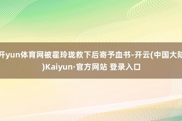 开yun体育网被霍玲珑救下后寄予血书-开云(中国大陆)Kaiyun·官方网站 登录入口