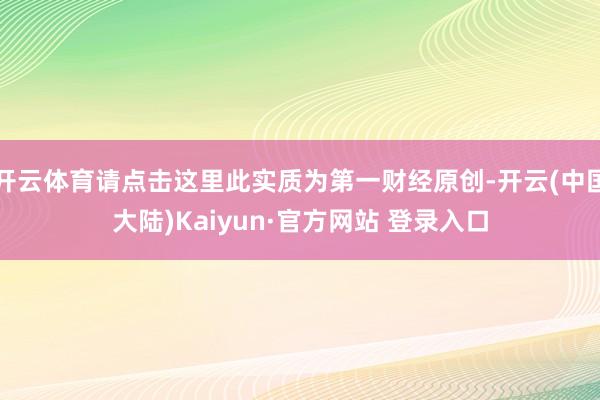 开云体育请点击这里此实质为第一财经原创-开云(中国大陆)Kaiyun·官方网站 登录入口