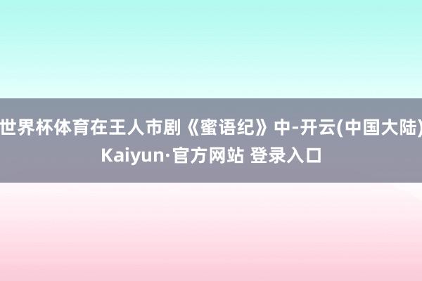 世界杯体育在王人市剧《蜜语纪》中-开云(中国大陆)Kaiyun·官方网站 登录入口