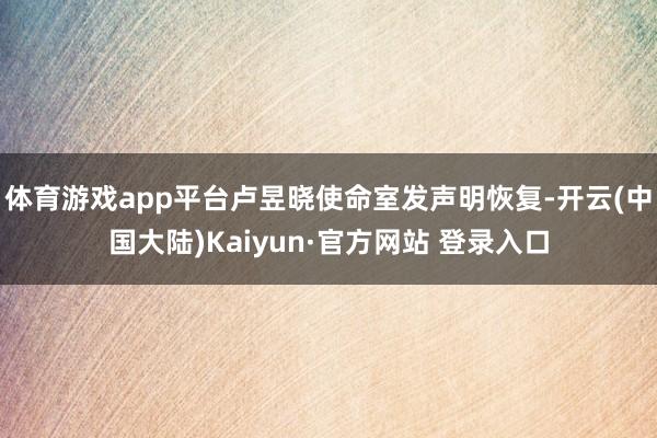 体育游戏app平台卢昱晓使命室发声明恢复-开云(中国大陆)Kaiyun·官方网站 登录入口
