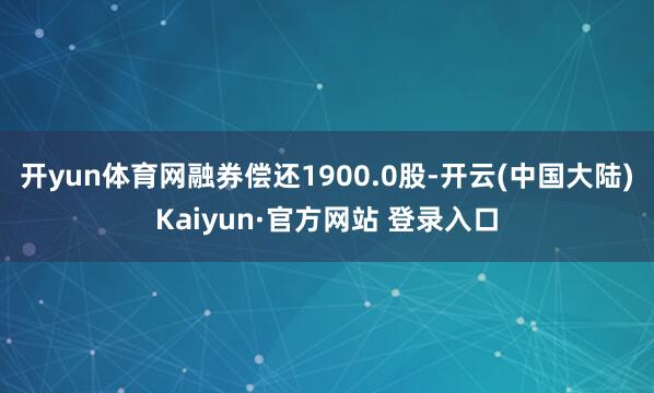 开yun体育网融券偿还1900.0股-开云(中国大陆)Kaiyun·官方网站 登录入口