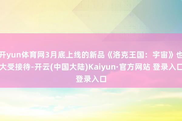 开yun体育网3月底上线的新品《洛克王国：宇宙》也大受接待-开云(中国大陆)Kaiyun·官方网站 登录入口