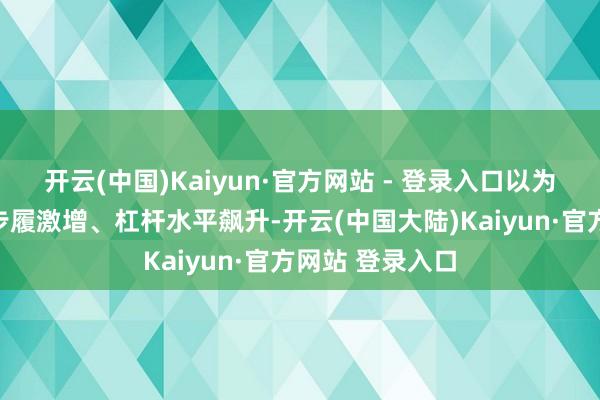 开云(中国)Kaiyun·官方网站 - 登录入口以为现时商场投契步履激增、杠杆水平飙升-开云(中国大陆)Kaiyun·官方网站 登录入口