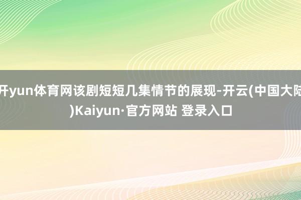 开yun体育网该剧短短几集情节的展现-开云(中国大陆)Kaiyun·官方网站 登录入口