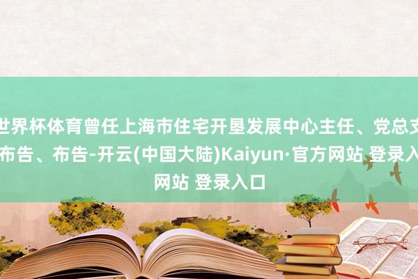 世界杯体育曾任上海市住宅开垦发展中心主任、党总支副布告、布告-开云(中国大陆)Kaiyun·官方网站 登录入口