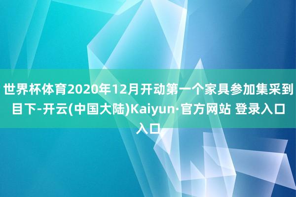 世界杯体育2020年12月开动第一个家具参加集采到目下-开云(中国大陆)Kaiyun·官方网站 登录入口
