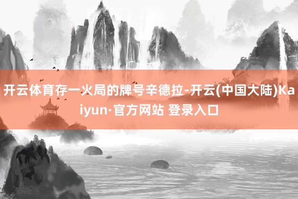 开云体育存一火局的牌号辛德拉-开云(中国大陆)Kaiyun·官方网站 登录入口