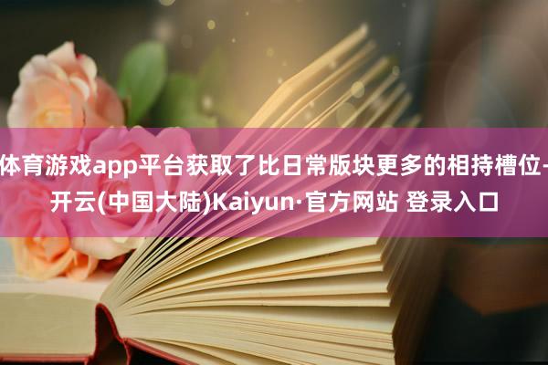 体育游戏app平台获取了比日常版块更多的相持槽位-开云(中国大陆)Kaiyun·官方网站 登录入口
