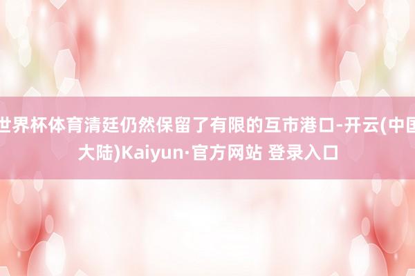 世界杯体育清廷仍然保留了有限的互市港口-开云(中国大陆)Kaiyun·官方网站 登录入口