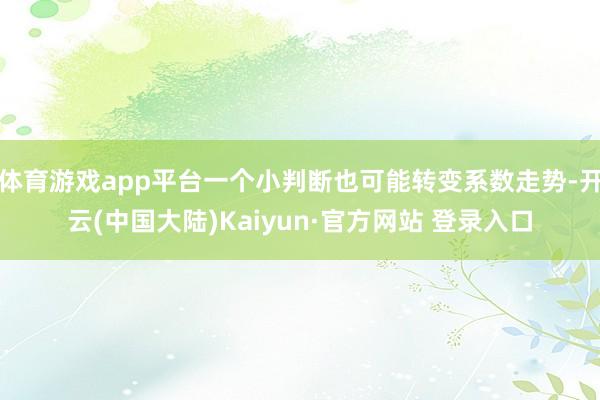 体育游戏app平台一个小判断也可能转变系数走势-开云(中国大陆)Kaiyun·官方网站 登录入口