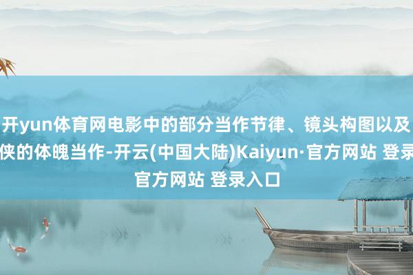 开yun体育网电影中的部分当作节律、镜头构图以及蜘蛛侠的体魄当作-开云(中国大陆)Kaiyun·官方网站 登录入口