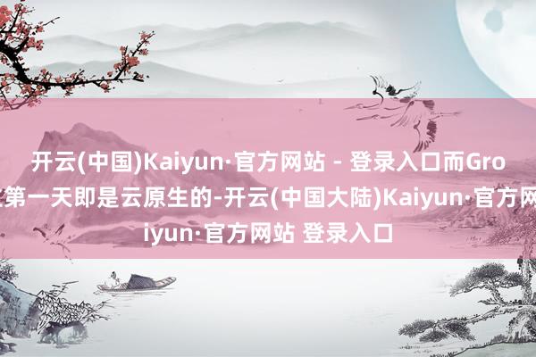 开云(中国)Kaiyun·官方网站 - 登录入口而Grok Bot从竖立第一天即是云原生的-开云(中国大陆)Kaiyun·官方网站 登录入口