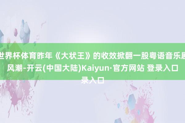 世界杯体育昨年《大状王》的收效掀翻一股粤语音乐剧风潮-开云(中国大陆)Kaiyun·官方网站 登录入口